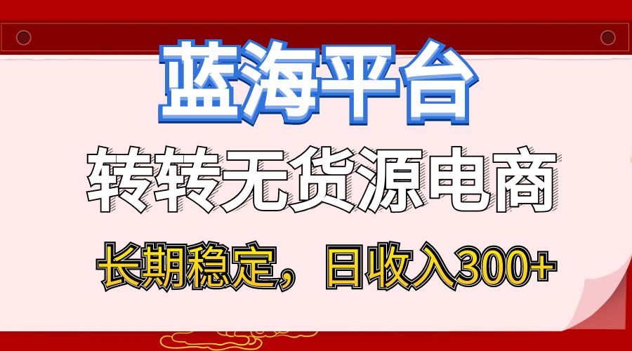 蓝海项目日收入300+，转转无货源电商，小白即可上手，长期稳定-亮仔资源网