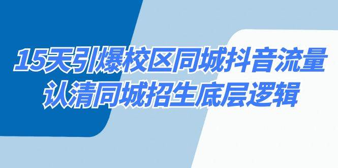 15天引爆校区 同城抖音流量，认清同城招生底层逻辑-亮仔资源网